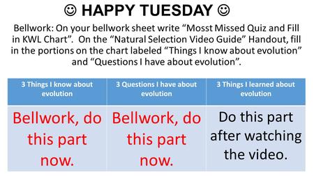 HAPPY TUESDAY Bellwork: On your bellwork sheet write “Mosst Missed Quiz and Fill in KWL Chart”. On the “Natural Selection Video Guide” Handout, fill in.