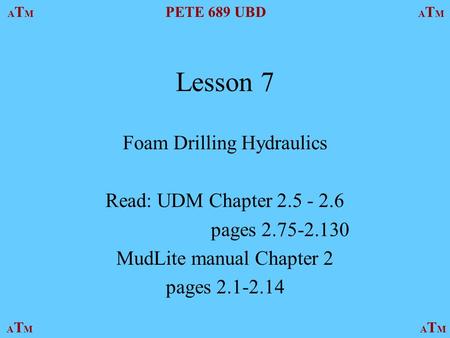 ATMATM PETE 689 UBD ATMATM ATMATMATMATM Lesson 7 Foam Drilling Hydraulics Read: UDM Chapter 2.5 - 2.6 pages 2.75-2.130 MudLite manual Chapter 2 pages 2.1-2.14.