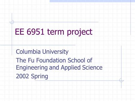 EE 6951 term project Columbia University The Fu Foundation School of Engineering and Applied Science 2002 Spring.