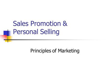 Sales Promotion & Personal Selling Principles of Marketing.