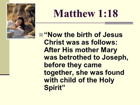 Matthew 1:18 “Now the birth of Jesus Christ was as follows: After His mother Mary was betrothed to Joseph, before they came together, she was found with.