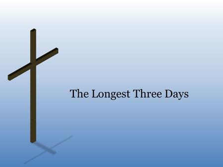 The Longest Three Days. Three Days of Hopelessness death, burial, and resurrection – when we think of death of Christ, it is always with an understanding.