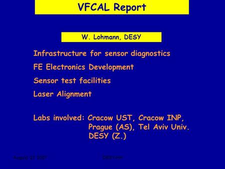 August 27 2007DESY-HH VFCAL Report W. Lohmann, DESY Infrastructure for sensor diagnostics FE Electronics Development Sensor test facilities Laser Alignment.