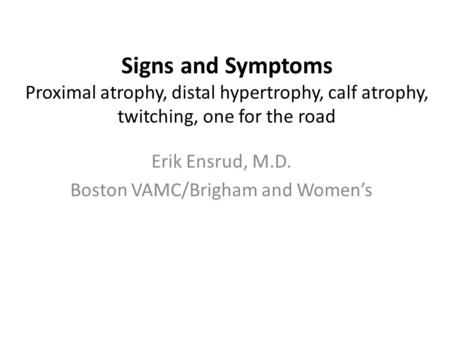 Signs and Symptoms Proximal atrophy, distal hypertrophy, calf atrophy, twitching, one for the road Erik Ensrud, M.D. Boston VAMC/Brigham and Women’s.