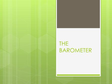 THE BAROMETER.  Definition:  It is an instrument for measuring atmospheric pressure.  It is used especially by meteorologists in weather forecasting.