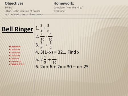 Bell Ringer Objectives SWBAT - Discuss the location of points and ordered pairs of given points 5 minutes 4 minutes 3 minutes 2 minutes 1 minute 30 seconds.