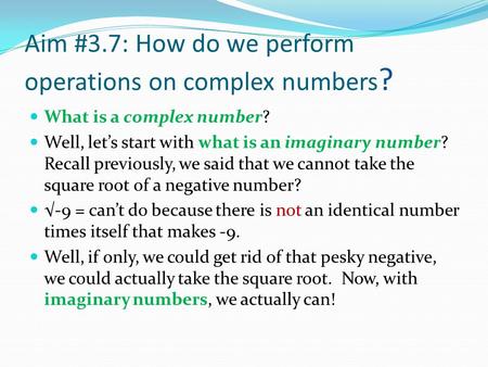 Aim #3.7: How do we perform operations on complex numbers ? What is a complex number? Well, let’s start with what is an imaginary number? Recall previously,