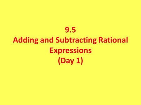 9.5 Adding and Subtracting Rational Expressions (Day 1)