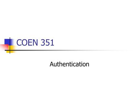 COEN 351 Authentication. Authentication is based on What you know Passwords, Pins, Answers to questions, … What you have (Physical) keys, tokens, smart-card.