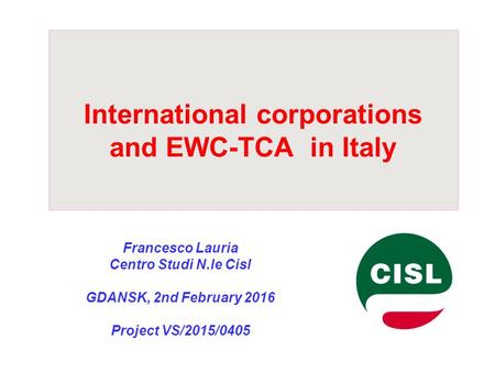 International corporations and EWC-TCA in Italy Francesco Lauria Centro Studi N.le Cisl GDANSK, 2nd February 2016 Project VS/2015/0405.