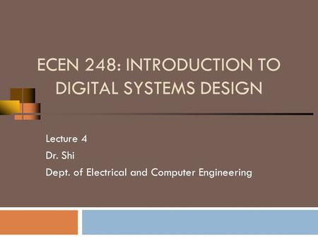 ECEN 248: INTRODUCTION TO DIGITAL SYSTEMS DESIGN Lecture 4 Dr. Shi Dept. of Electrical and Computer Engineering.