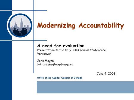 Office of the Auditor General of Canada Modernizing Accountability A need for evaluation Presentation to the CES 2003 Annual Conference Vancouver John.