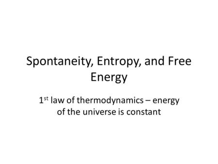 Spontaneity, Entropy, and Free Energy 1 st law of thermodynamics – energy of the universe is constant.