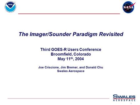 1 The Imager/Sounder Paradigm Revisited Third GOES-R Users Conference Broomfield, Colorado May 11 th, 2004 Joe Criscione, Jim Bremer, and Donald Chu Swales.