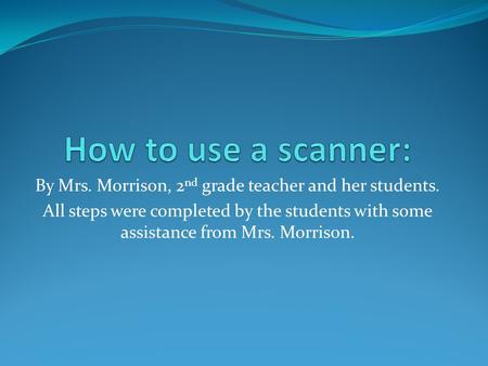 By Mrs. Morrison, 2 nd grade teacher and her students. All steps were completed by the students with some assistance from Mrs. Morrison.