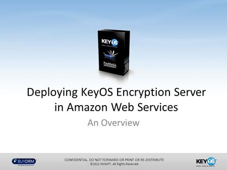 Deploying KeyOS Encryption Server in Amazon Web Services An Overview CONFIDENTIAL. DO NOT FORWARD OR PRINT OR RE-DISTRIBUTE ©2012 INISOFT. All Rights Reserved.