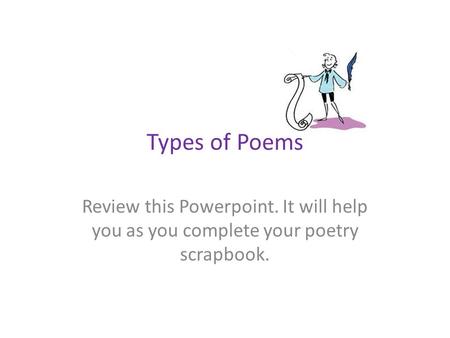 Types of Poems Review this Powerpoint. It will help you as you complete your poetry scrapbook.