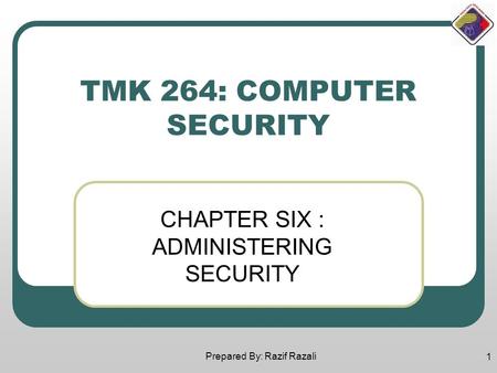 Prepared By: Razif Razali 1 TMK 264: COMPUTER SECURITY CHAPTER SIX : ADMINISTERING SECURITY.