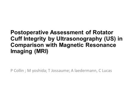 Postoperative Assessment of Rotator Cuff Integrity by Ultrasonography (US) in Comparison with Magnetic Resonance Imaging (MRI) P Collin ; M yoshida; T.