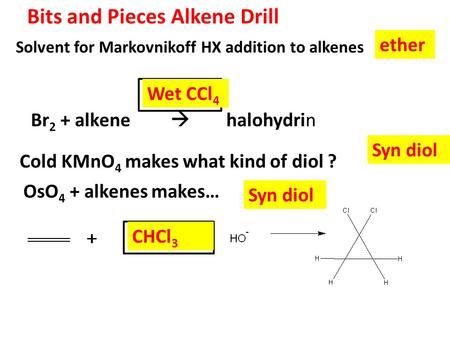 Solvent for Markovnikoff HX addition to alkenes Br 2 + alkene  halohydrin Cold KMnO 4 makes what kind of diol ? Bits and Pieces Alkene Drill ether Wet.