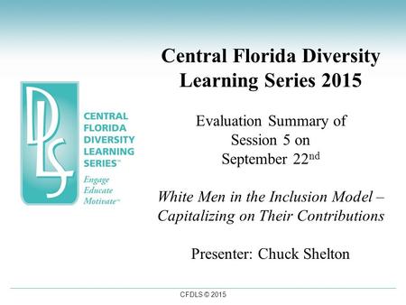 CFDLS © 2015 Central Florida Diversity Learning Series 2015 Evaluation Summary of Session 5 on September 22 nd White Men in the Inclusion Model – Capitalizing.