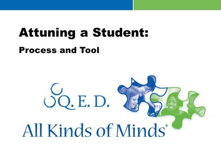 All Kinds of Minds® and Schools Attuned ® are marks of Q.E.D. Foundation. © 2013 Q.E.D. Foundation. All rights reserved. Attuning a Student: Process and.