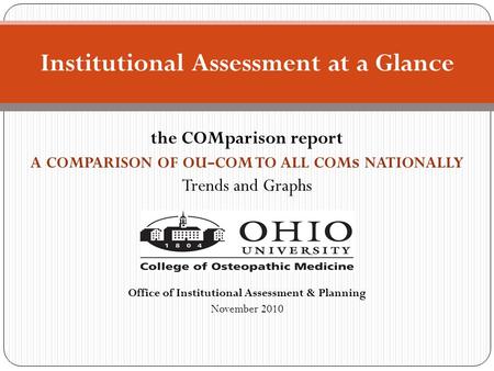 The COMparison report A COMPARISON OF OU - COM TO ALL COM s NATIONALLY Trends and Graphs Office of Institutional Assessment & Planning November 2010 Institutional.