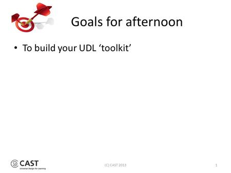 Goals for afternoon To build your UDL ‘toolkit’ (C) CAST 20131.