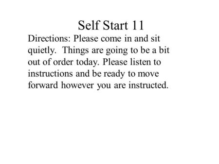 Self Start 11 Directions: Please come in and sit quietly. Things are going to be a bit out of order today. Please listen to instructions and be ready.