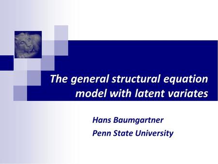 The general structural equation model with latent variates Hans Baumgartner Penn State University.