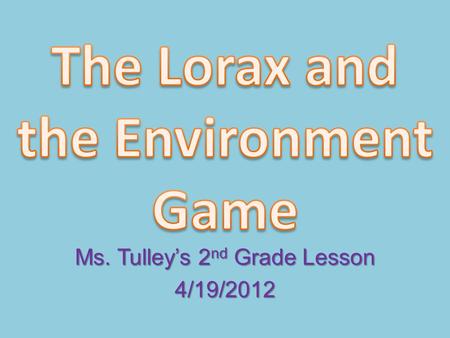 Ms. Tulley’s 2 nd Grade Lesson 4/19/2012. How to Play Get into your teams – Lorax or Truffula Tree One person at a time from one team at a time will play.