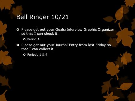 Bell Ringer 10/21  Please get out your Goals/Interview Graphic Organizer so that I can check it.  Period 1.  Please get out your Journal Entry from.