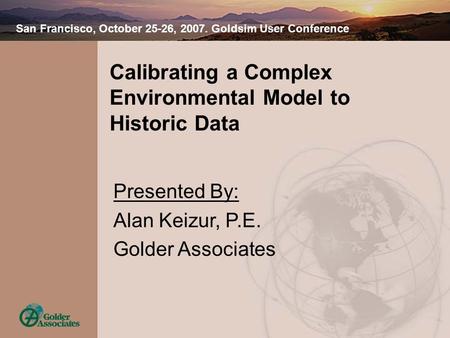 Calibrating a Complex Environmental Model to Historic Data San Francisco, October 25-26, 2007. Goldsim User Conference Presented By: Alan Keizur, P.E.