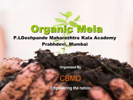 Organic Mela P.LDeshpande Maharashtra Kala Academy Prabhdevi, Mumbai Organized By CBMD Empowering the nation.