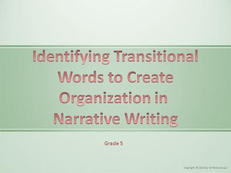 Grade 5 Copyright © 2014 by Write Score LLC. o Transitional words (first, next, after that, then, last, finally) are words that help to organize a story.