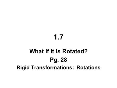 1.7 What if it is Rotated? Pg. 28 Rigid Transformations: Rotations.