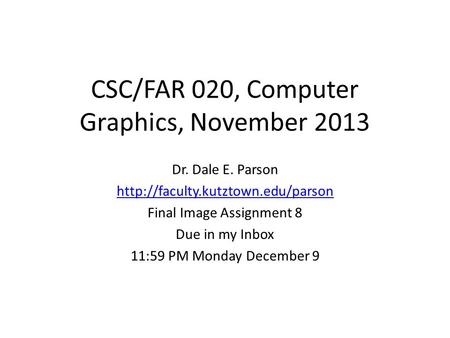 CSC/FAR 020, Computer Graphics, November 2013 Dr. Dale E. Parson  Final Image Assignment 8 Due in my Inbox 11:59 PM Monday.