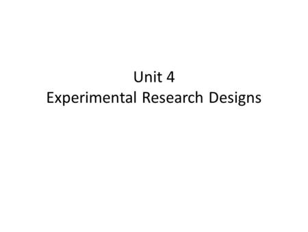 Unit 4 Experimental Research Designs. Four Part to the Classical Experiment (What works best, flea collar or flea drops?) Independent and Dependent Variables.