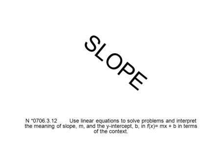 N *0706.3.12Use linear equations to solve problems and interpret the meaning of slope, m, and the y-intercept, b, in f(x)= mx + b in terms of the context.