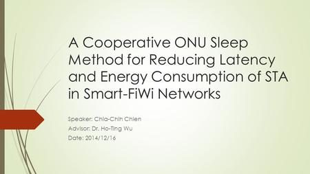 A Cooperative ONU Sleep Method for Reducing Latency and Energy Consumption of STA in Smart-FiWi Networks Speaker: Chia-Chih Chien Advisor: Dr. Ho-Ting.