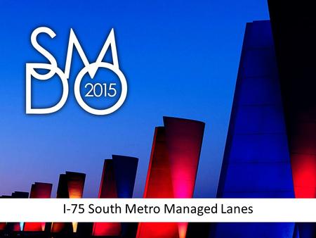 I-75 South Metro Managed Lanes. Project Description Two reversible toll lanes along I-75 South 12 miles from SR 155 to SR 138 Anticipated opening date.