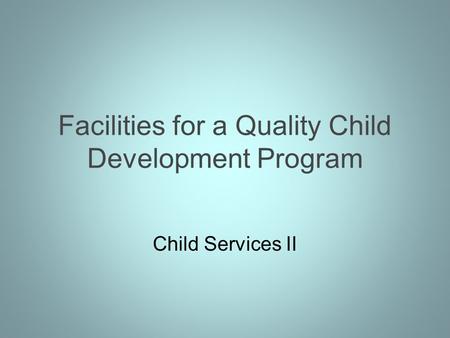 Facilities for a Quality Child Development Program Child Services II.