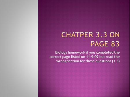 Biology homework if you completed the correct page listed on 11-9-09 but read the wrong section for these questions (3.3)