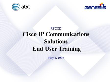 Genesis Networks, Inc. Confidential and Proprietary RSCCD Cisco IP Communications Solutions End User Training May 1, 2009.