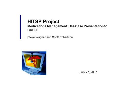 July 27, 2007 HITSP Project Medications Management Use Case Presentation to CCHIT Steve Wagner and Scott Robertson.