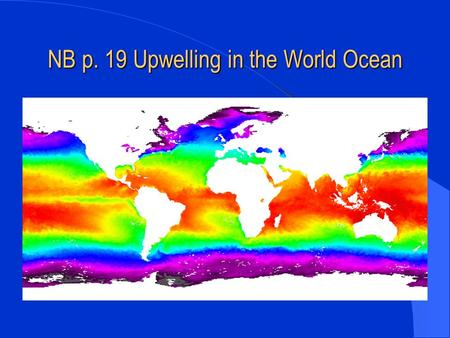 NB p. 19 Upwelling in the World Ocean. Upwelling- the movement of cold, nutrient-rich water from the deep ocean to the surface.