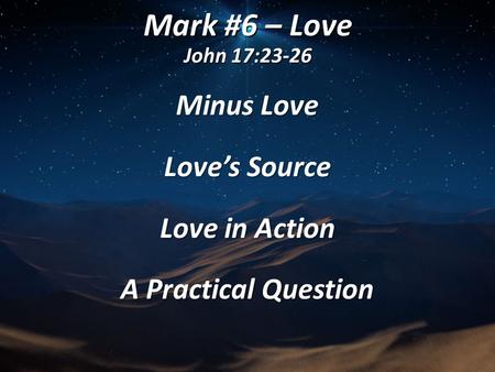 Mark #6 – Love John 17:23-26 Minus Love Love’s Source Love in Action A Practical Question.