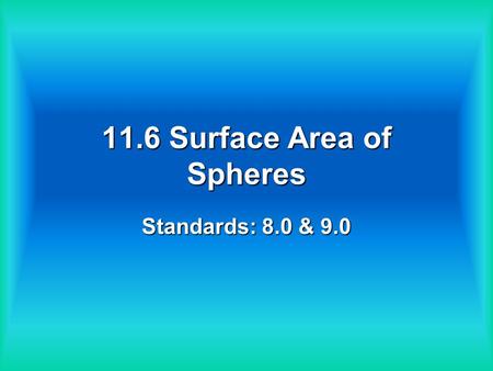 11.6 Surface Area of Spheres Standards: 8.0 & 9.0.