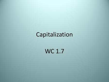 Capitalization WC 1.7. Learning Objective Today we are going to learn how to use correct capitalization in writing. Things you capitalize: All proper.