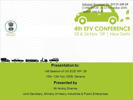 Presentation to: 149 Session of UN ECE WP- 29 10th -13th Nov 2009, Geneva Presented by Mr Ambuj Sharma Joint Secretary, Ministry of Heavy Industries &